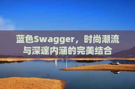 蓝色Swagger，时尚潮流与深邃内涵的完美结合